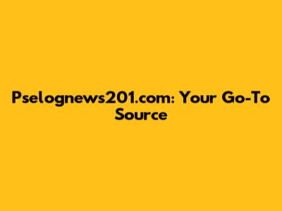 Pselognews201.com: Your Go-To Source