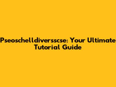 Pseoschelldiversscse: Your Ultimate Tutorial Guide