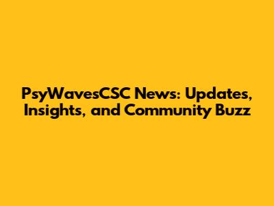 PsyWavesCSC News: Updates, Insights, and Community Buzz