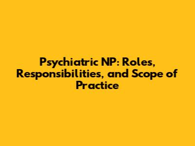 Psychiatric NP: Roles, Responsibilities, and Scope of Practice