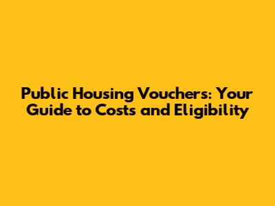 Public Housing Vouchers: Your Guide to Costs and Eligibility