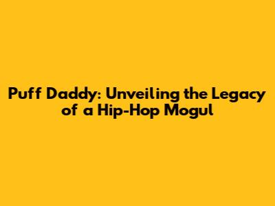 Puff Daddy: Unveiling the Legacy of a Hip-Hop Mogul