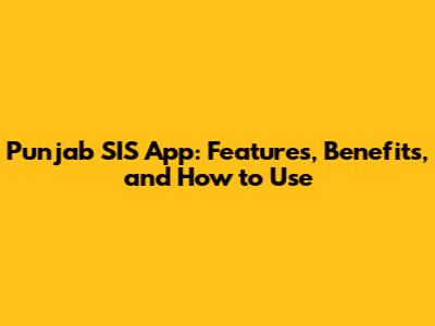 Punjab SIS App: Features, Benefits, and How to Use