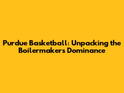 Purdue Basketball: Unpacking the Boilermakers' Dominance