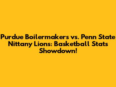 Purdue Boilermakers vs. Penn State Nittany Lions: Basketball Stats Showdown!
