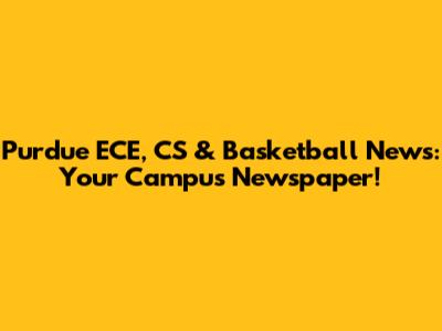Purdue ECE, CS & Basketball News: Your Campus Newspaper!