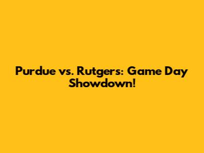 Purdue vs. Rutgers: Game Day Showdown!