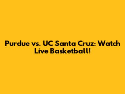 Purdue vs. UC Santa Cruz: Watch Live Basketball!