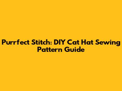 Purrfect Stitch: DIY Cat Hat Sewing Pattern Guide