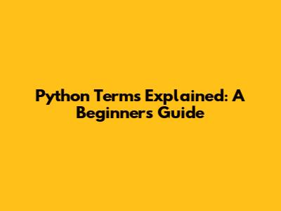 Python Terms Explained: A Beginner's Guide