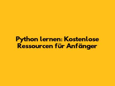 Python lernen: Kostenlose Ressourcen für Anfänger
