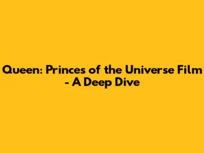Queen: Princes of the Universe Film - A Deep Dive