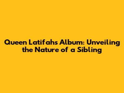 Queen Latifah's Album: Unveiling the Nature of a Sibling