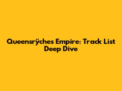 Queensrÿche's Empire: Track List Deep Dive