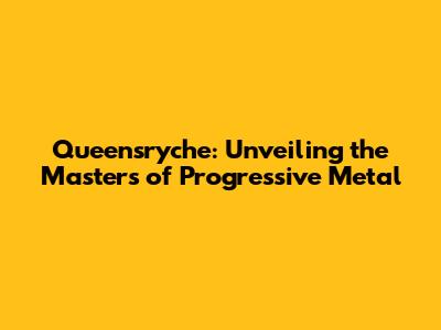 Queensryche: Unveiling the Masters of Progressive Metal