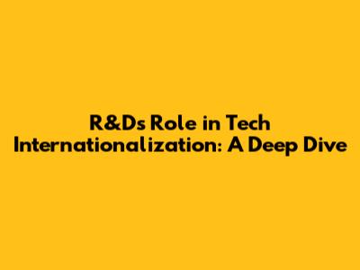 R&D's Role in Tech Internationalization: A Deep Dive