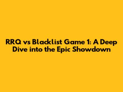 RRQ vs Blacklist Game 1: A Deep Dive into the Epic Showdown