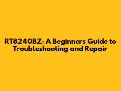 RT8240BZ: A Beginner's Guide to Troubleshooting and Repair
