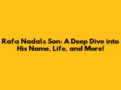 Rafa Nadal's Son: A Deep Dive into His Name, Life, and More!