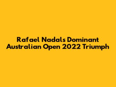Rafael Nadal's Dominant Australian Open 2022 Triumph