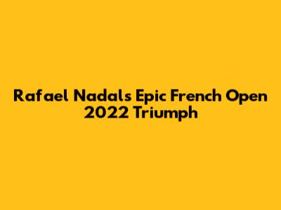 Rafael Nadal's Epic French Open 2022 Triumph