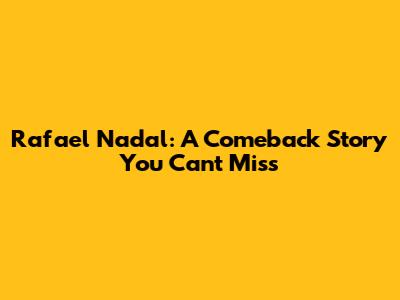 Rafael Nadal: A Comeback Story You Can't Miss
