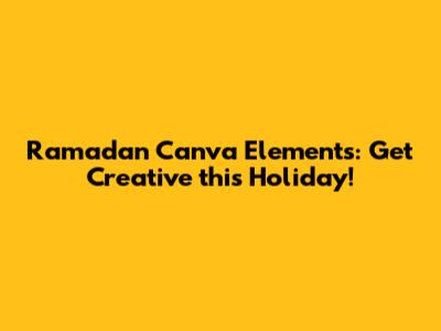 Ramadan Canva Elements: Get Creative this Holiday!