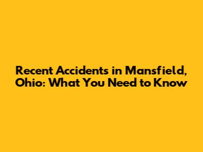 Recent Accidents in Mansfield, Ohio: What You Need to Know