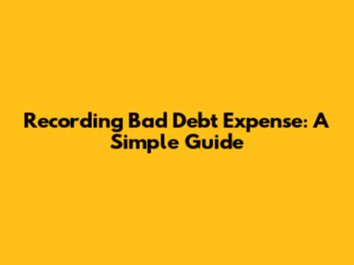Recording Bad Debt Expense: A Simple Guide