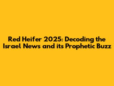 Red Heifer 2025: Decoding the Israel News and its Prophetic Buzz