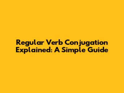 Regular Verb Conjugation Explained: A Simple Guide