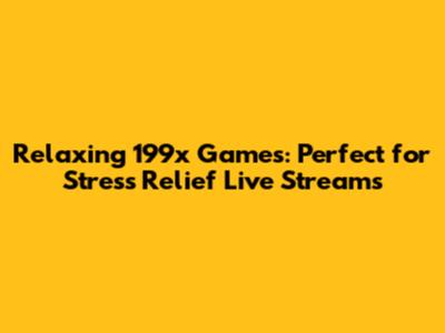 Relaxing 199x Games: Perfect for Stress Relief Live Streams