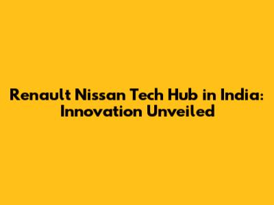 Renault Nissan Tech Hub in India: Innovation Unveiled