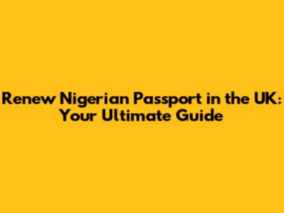 Renew Nigerian Passport in the UK: Your Ultimate Guide