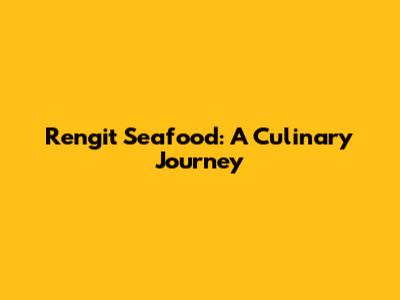 Rengit Seafood: A Culinary Journey