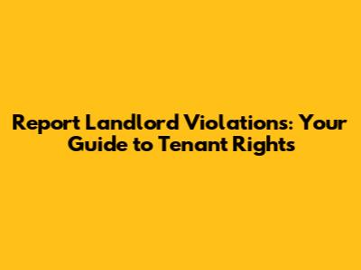 Report Landlord Violations: Your Guide to Tenant Rights