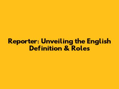 Reporter: Unveiling the English Definition & Roles