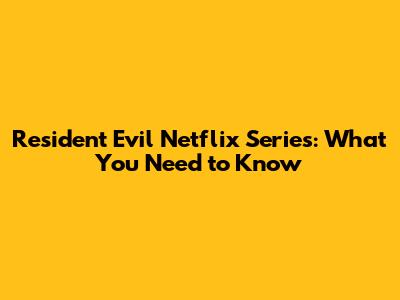 Resident Evil Netflix Series: What You Need to Know