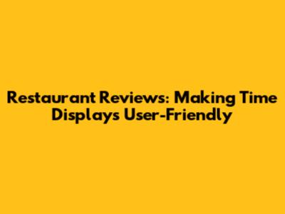 Restaurant Reviews: Making Time Displays User-Friendly