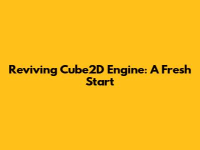Reviving Cube2D Engine: A Fresh Start