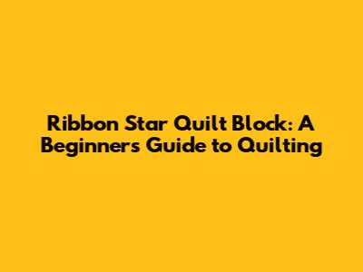 Ribbon Star Quilt Block: A Beginner's Guide to Quilting