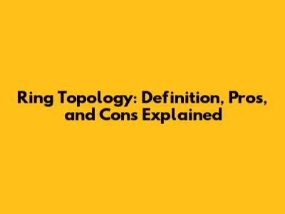 Ring Topology: Definition, Pros, and Cons Explained