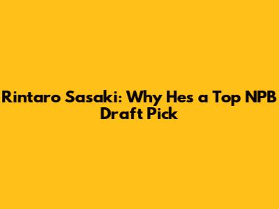 Rintaro Sasaki: Why He's a Top NPB Draft Pick