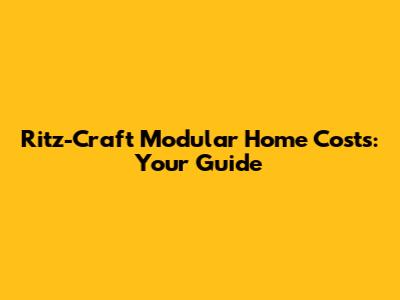 Ritz-Craft Modular Home Costs: Your Guide