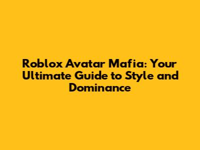 Roblox Avatar Mafia: Your Ultimate Guide to Style and Dominance