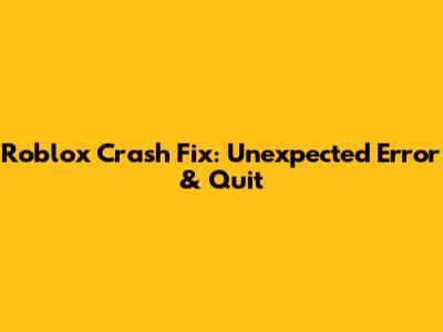 Roblox Crash Fix: Unexpected Error & Quit