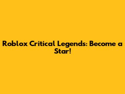 Roblox Critical Legends: Become a Star!