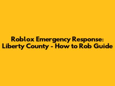 Roblox Emergency Response: Liberty County - How to Rob Guide