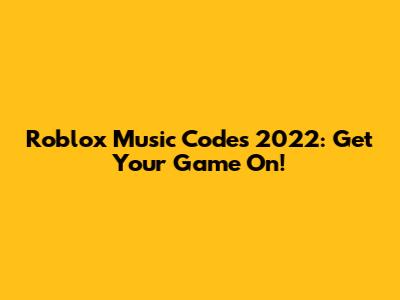 Roblox Music Codes 2022: Get Your Game On!