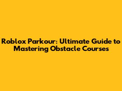 Roblox Parkour: Ultimate Guide to Mastering Obstacle Courses